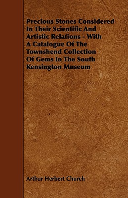 Precious Stones Considered In Their Scientific And Artistic Relations - With A Catalogue Of The Townshend Collection Of Gems In The South Kensington Museum - Church, Arthur Herbert