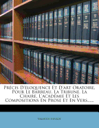 Precis D'Eloquence Et D'Art Oratoire, Pour Le Barreau, La Tribune, La Chaire, L'Academie Et Les Compositions En Prose Et En Vers......