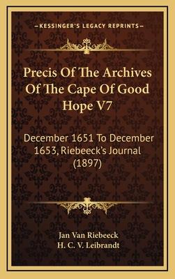 Precis of the Archives of the Cape of Good Hope V7: December 1651 to December 1653, Riebeeck's Journal (1897) - Riebeeck, Jan Van, and Leibrandt, H C V