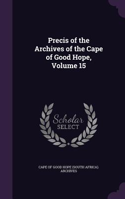 Precis of the Archives of the Cape of Good Hope, Volume 15 - Cape of Good Hope (South Africa) Archiv (Creator)