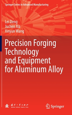 Precision Forging Technology and Equipment for Aluminum Alloy - Deng, Lei, and Xia, Juchen, and Wang, Xinyun