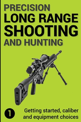 Precision Long Range Shooting And Hunting: Getting started, caliber and equipment choices - Gillespie-Brown, Jon