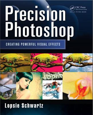 Precision Photoshop: Creating Powerful Visual Effects - Schwartz, Lopsie