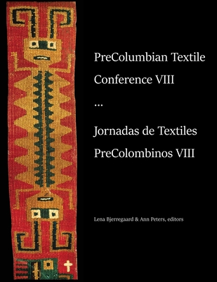 PreColumbian Textile Conference VIII / Jornadas de Textiles PreColombinos VIII - Bjerregaard, Lena (Editor), and Peters, Ann (Editor)