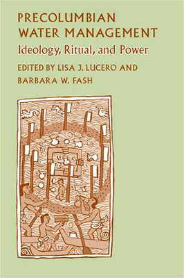 Precolumbian Water Management: Ideology, Ritual, and Power - Lucero, Lisa J (Editor), and Fash, Barbara W (Editor)