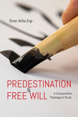Predestination and Free Will: A Comparative Theological Study - Ergi, Omer Atilla