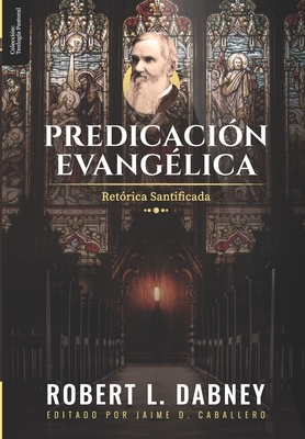 Predicacion Evangelica: Retorica Santificada - Caballero, Jaime D, and Calle, Margarita I (Translated by), and Dabney, Robert L