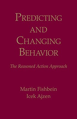 Predicting and Changing Behavior: The Reasoned Action Approach - Fishbein, Martin, and Ajzen, Icek