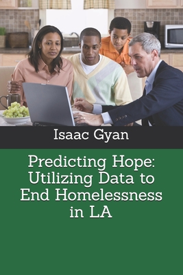 Predicting Hope: Utilizing Data to End Homelessness in LA - Gyan, Isaac