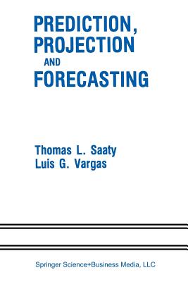 Prediction, Projection and Forecasting: Applications of the Analytic Hierarchy Process in Economics, Finance, Politics, Games and Sports - Saaty, Thomas L, and Vargas, Luis G