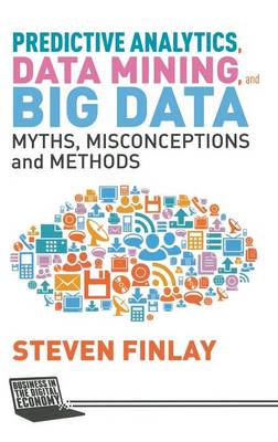 Predictive Analytics, Data Mining and Big Data: Myths, Misconceptions and Methods - Finlay, S