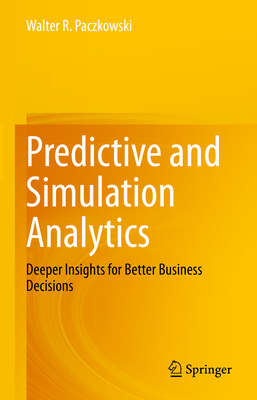 Predictive and Simulation Analytics: Deeper Insights for Better Business Decisions - Paczkowski, Walter R