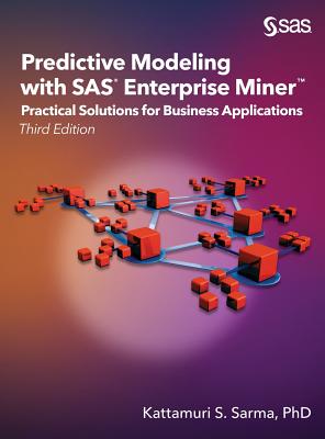 Predictive Modeling with SAS Enterprise Miner: Practical Solutions for Business Applications, Third Edition - Sarma, Kattamuri S