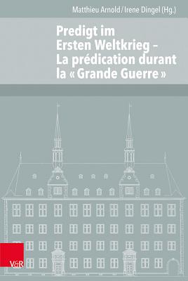 Predigt Im Ersten Weltkrieg: La Predication Durant La Grande Guerre - Arnold, Matthieu (Contributions by), and Dingel, Irene (Contributions by), and Follmi, Beat (Contributions by)