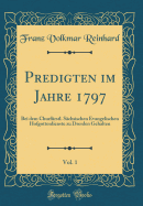 Predigten Im Jahre 1797, Vol. 1: Bei Dem Churf?rstl. S?chsischen Evangelischen Hofgottesdienste Zu Dresden Gehalten (Classic Reprint)