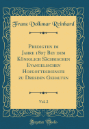 Predigten Im Jahre 1807 Bey Dem Kniglich Schsischen Evangelischen Hofgottesdienste Zu Dresden Gehalten, Vol. 2 (Classic Reprint)