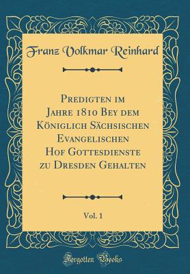 Predigten Im Jahre 1810 Bey Dem Kniglich Schsischen Evangelischen Hof Gottesdienste Zu Dresden Gehalten, Vol. 1 (Classic Reprint) - Reinhard, Franz Volkmar