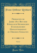 Predigten Im Jahre 1811 Bey Dem Kniglich S?chsischen Evangelischen Hofgottesdienst Zu Dresden Gehalten, Vol. 2 (Classic Reprint)