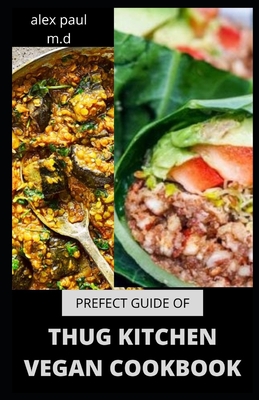 Prefect Guide of Thug Kitchen Vegan Cookbook: Comprehensive Guide of Thug Kitchen Vegan Plus Delicious Recipes &7 Day Meal Plan for Weight Loss Managing Diabetes for Good Living - Paul M D, Alex