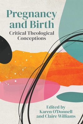 Pregnancy and Birth: Critical Theological Conceptions - O'Donnell, Karen (Editor), and Williams, Claire (Editor)