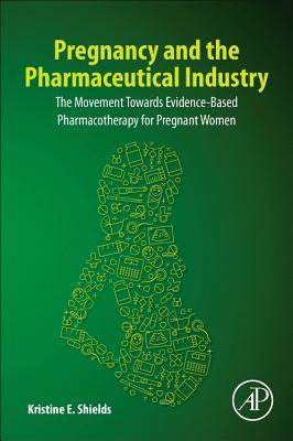 Pregnancy and the Pharmaceutical Industry: The Movement towards Evidence-Based Pharmacotherapy for Pregnant Women - Shields, Kristine E.