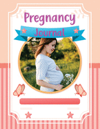 Pregnancy Journal: Pregnancy Log Book - A Pregnancy Tracker Journal with Week-By-Week Guide to be a Happy, Healthy First Time Mom