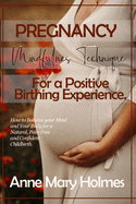 Pregnancy Mindfulness Technique for a Positive Birthing Experience.: How to Balance your Mind and Your Body for a Natural, Pain-Free and Confident Childbirth.