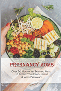 Pregnancy Moms: Over 60 Healthy Yet Satisfying Meals To Support Your Health During & After Pregnancy: Dessert For Pregnant Woman