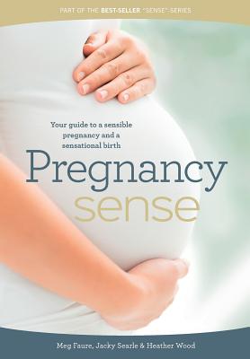 Pregnancy sense: Your guide to a sensible pregnancy and a sensational birth - Faure, Meg, and Searle, Jacky, and Wood, Heather