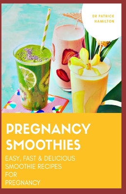 Pregnancy Smoothies: easy, fast and delicious smoothie recipes for pregnancy - Hamilton, Patrick