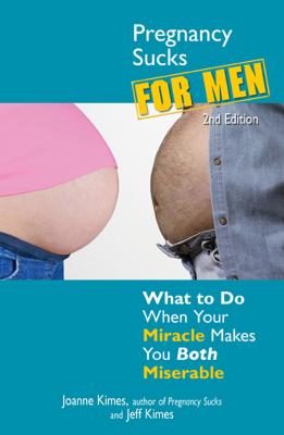 Pregnancy Sucks for Men: What to Do When Your Miracle Makes You Both Miserable - Kimes, Joanne