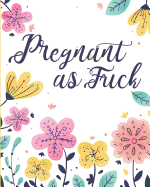 Pregnant As Fuck: BLACK AND WHITE INTERIOR: Fun Pregnancy Tracker Keepsake Journal: Complete 42 Week Pregnancy Journal Tracker Planner and Maternity Keepsake Book For Pregnant Women and Moms To Be