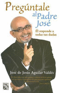 Preguntale al Padre Jose: El Responde A Todas Tus Dudas