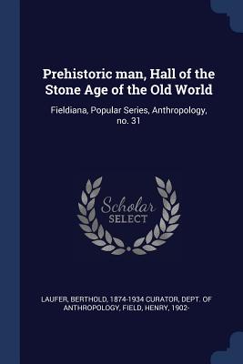 Prehistoric man, Hall of the Stone Age of the Old World: Fieldiana, Popular Series, Anthropology, no. 31 - Laufer, Berthold 1874-1934 Curator (Creator), and Field, Henry