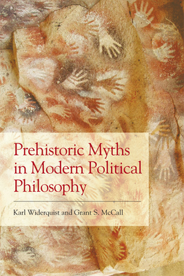 Prehistoric Myths in Modern Political Philosophy: Challenging Stone Age Stories - Widerquist, Karl, and McCall, Grant S