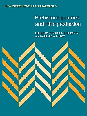 Prehistoric Quarries and Lithic Production - Ericson, Jonathon E., and Purdy, Barbara A.