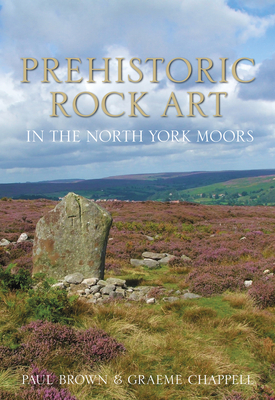 Prehistoric Rock Art in the North York Moors - Brown, Paul, and Chapell, Graeme