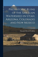 Prehistoric Ruins of the San Juan Watershed in Utah, Arizona, Colorado and New Mexico