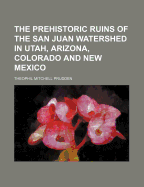 Prehistoric Ruins of the San Juan Watershed in Utah, Arizona, Colorado and New Mexico