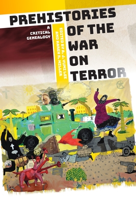 Prehistories of the War on Terror: A Critical Genealogy - Lee, A J Yumi (Editor), and Miller, Karen R (Editor)