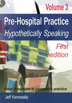 Prehospital Practice Volume 3 First edition: From classroom to paramedic practice - Kenneally, Jeff, and Inglis, Dianne (Editor)