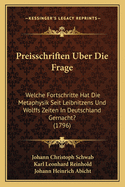 Preisschriften Uber Die Frage: Welche Fortschritte Hat Die Metaphysik Seit Leibnitzens Und Wolffs Zeiten in Deutschland Gernacht? (1796)