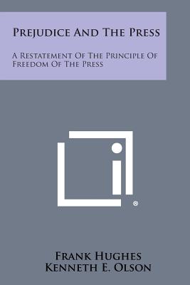 Prejudice and the Press: A Restatement of the Principle of Freedom of the Press - Hughes, Frank, and Olson, Kenneth E (Introduction by)