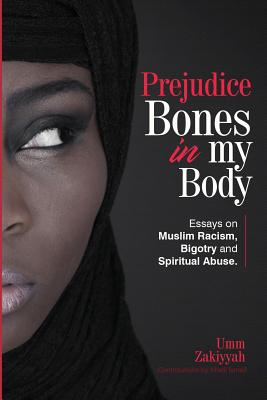 Prejudice Bones in My Body: Essays on Muslim Racism, Bigotry and Spiritual Abuse - Zakiyyah, Umm