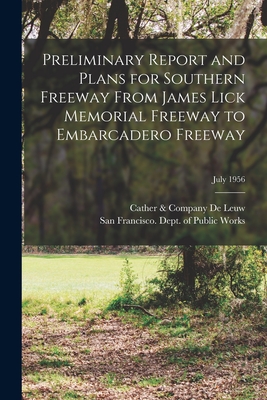 Preliminary Report and Plans for Southern Freeway From James Lick Memorial Freeway to Embarcadero Freeway; July 1956 - De Leuw, Cather & Company (Creator), and San Francisco (Calif ) Dept of Public (Creator)