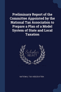 Preliminary Report of the Committee Appointed by the National Tax Association to Prepare a Plan of a Model System of State and Local Taxation