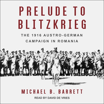 Prelude to Blitzkrieg: The 1916 Austro-German Campaign in Romania - De Vries, David (Read by), and Barrett, Michael B