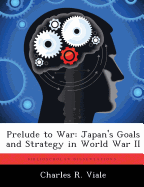 Prelude to War: Japan's Goals and Strategy in World War II