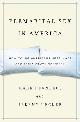 Premarital Sex in America: How Young Americans Meet, Mate, and Think about Marrying - Regnerus, Mark, and Uecker, Jeremy