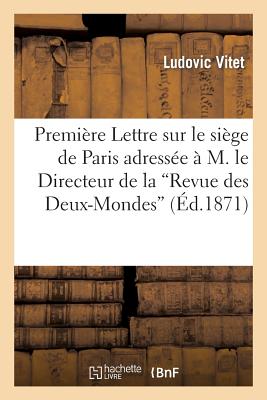 Premi?re Lettre Sur Le Si?ge de Paris Adress?e ? M. Le Directeur de la 'Revue Des Deux-Mondes': , Le 15 Octobre 1870. 2e ?dition - Vitet, Ludovic